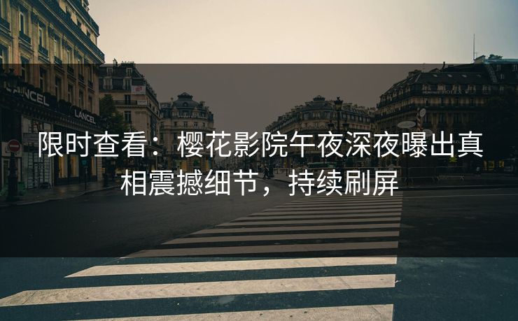 限时查看：樱花影院午夜深夜曝出真相震撼细节，持续刷屏
